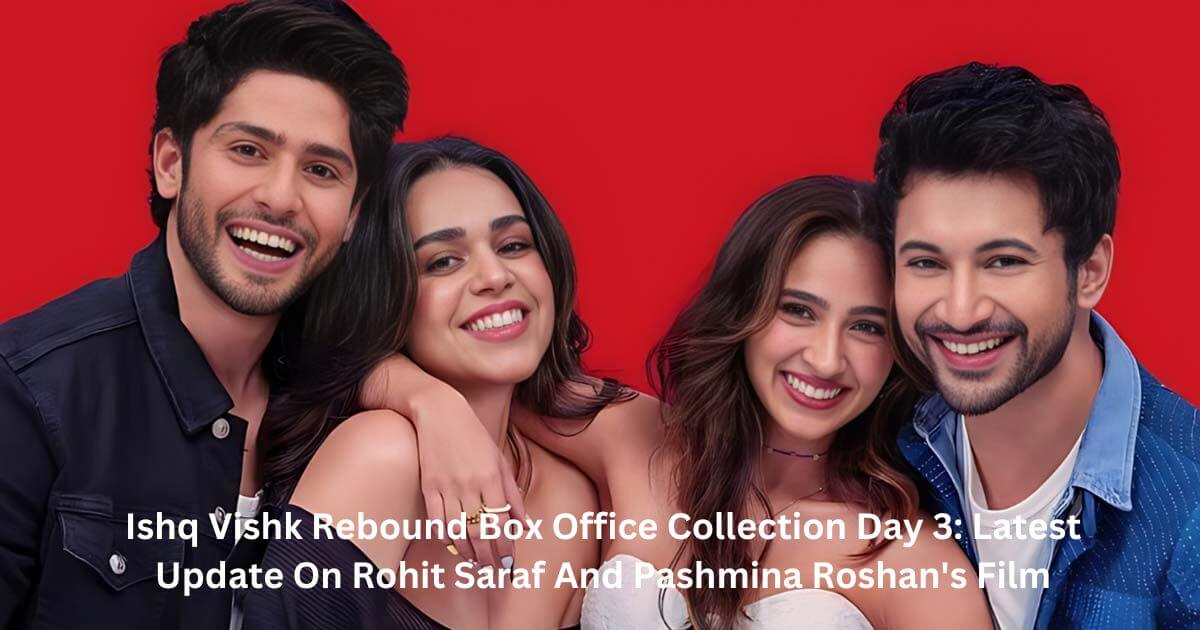 Ishq Vishk Rebound Box Office Collection Day 3 Latest Update On Rohit Saraf And Pashmina Roshan's Film