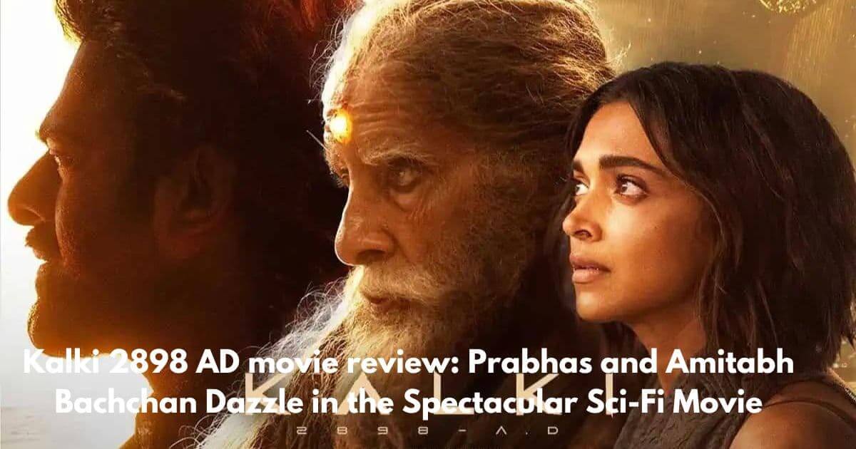 Kalki 2898 AD movie review Prabhas and Amitabh Bachchan Dazzle in the Spectacular Sci-Fi Movie